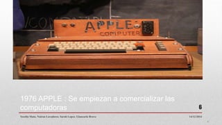 1976 APPLE : Se empiezan a comercializar las
computadoras
14/12/2014Yoselin Mata. Nairan Lavadores. Sarah Lopez. Giancarlo Bravo
6
 