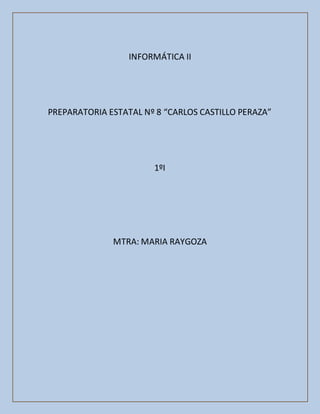 INFORMÁTICA II
PREPARATORIA ESTATAL Nº 8 “CARLOS CASTILLO PERAZA”
1ºI
MTRA: MARIA RAYGOZA
 