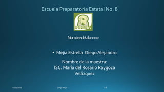• Mejía Estrella Diego Alejandro
Nombre de la maestra:
ISC. María del Rosario Raygoza
Velázquez
 