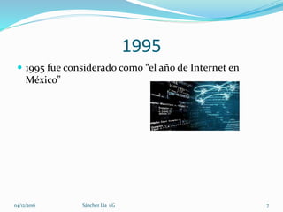 1995
 1995 fue considerado como “el año de Internet en
México”
04/12/2016 Sánchez Lía 1.G 7
 