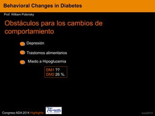 Congreso ADA 2014 Highlights xcos2014
Miedo a Hipoglucemia
DM1 ??
DM2 26 %.
IN CRE TINESBehavioral Changes in Diabetes
Prof. William Polonsky
Obstáculos para los cambios de
comportamiento
Depresión
Trastornos alimentarios
 