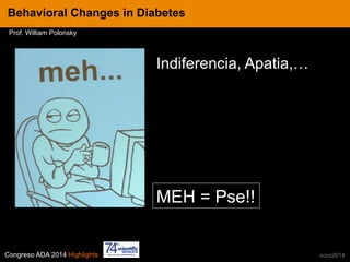 Congreso ADA 2014 Highlights xcos2014
Indiferencia, Apatia,…
IN CRE TINESBehavioral Changes in Diabetes
Prof. William Polonsky
MEH = Pse!!
 