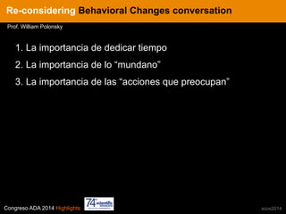 Congreso ADA 2014 Highlights xcos2014
IN CRE TINESRe-considering Behavioral Changes conversation
Prof. William Polonsky
1.  La importancia de dedicar tiempo
2.  La importancia de lo “mundano”
3.  La importancia de las “acciones que preocupan”
 