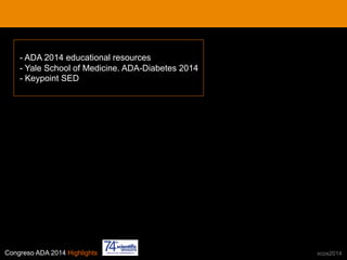 Congreso ADA 2014 Highlights xcos2014
- ADA 2014 educational resources
- Yale School of Medicine. ADA-Diabetes 2014
- Keypoint SED
 