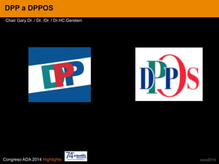 Congreso ADA 2014 Highlights xcos2014
IN CRE TINESDPP a DPPOS
Chair Gary Dr. / Dr. /Dr. / Dr.HC.Gerstein
 