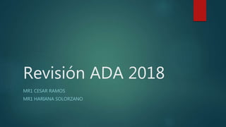 Revisión ADA 2018
MR1 CESAR RAMOS
MR1 HARIANA SOLORZANO
 