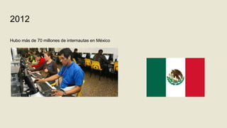 2012
Hubo más de 70 millones de internautas en México
 