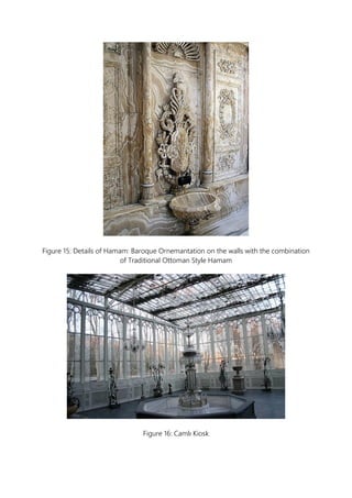 Figure 15: Details of Hamam: Baroque Ornemantation on the walls with the combination
of Traditional Ottoman Style Hamam
Figure 16: Camlı Kiosk
 