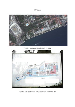 APPENDIX
Figure 1: Map View of Dolmabahçe Palace
Figure 2: The billboard of the Dolmabahçe Palace for Trip
 