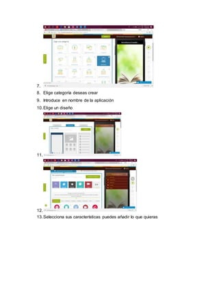 7.
8. Elige categoría deseas crear
9. Introduce en nombre de la aplicación
10.Elige un diseño
11.
12.
13.Selecciona sus características puedes añadir lo que quieras
 