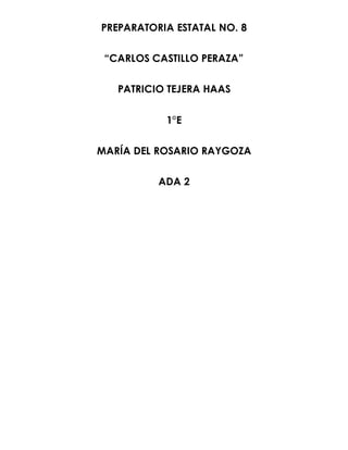 PREPARATORIA ESTATAL NO. 8 
“CARLOS CASTILLO PERAZA” 
PATRICIO TEJERA HAAS 
1°E 
MARÍA DEL ROSARIO RAYGOZA 
ADA 2 
 