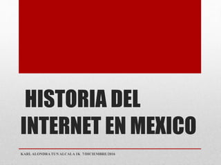 HISTORIA DEL
INTERNET EN MEXICO
KARL ALONDRA TUN ALCALA 1K 7/DICIEMBRE/2016
 