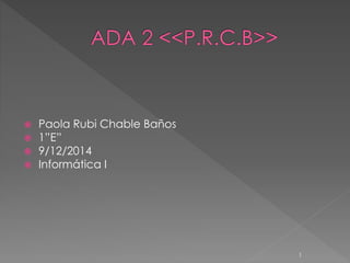  Paola Rubi Chable Baños
 1”E”
 9/12/2014
 Informática I
1
 