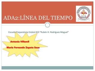 ADA2:LÍNEA DEL TIEMPO
Escuela Preparatoria Estatal #10 “Rubén H. Rodríguez Moguel”
Antonia Villamil
María Fernanda Zapata Sosa
 