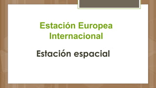 Estación Europea
Internacional
Estación espacial
 