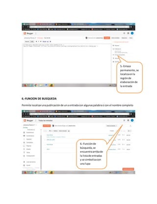 6.-FUNCION DE BUSQUEDA
Permite localizarunapublicaciónde una entradacon algunaspalabrao con el nombre completo
5.-Enlace
permanente,se
localizaenla
regiónde
elaboraciónde
la entrada
6.-Funciónde
búsqueda,se
encuentraarribade
la listade entradas
y se simbolizacon
una lupa
 