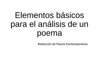 Elementos básicos
para el análisis de un
poema
Redacción de Poesía Contemporánea
 
