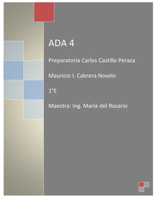 ADA 4
Preparatoria Carlos Castillo Peraza
Mauricio I. Cabrera Novelo
1°E
Maestra: Ing. María del Rosario
 
