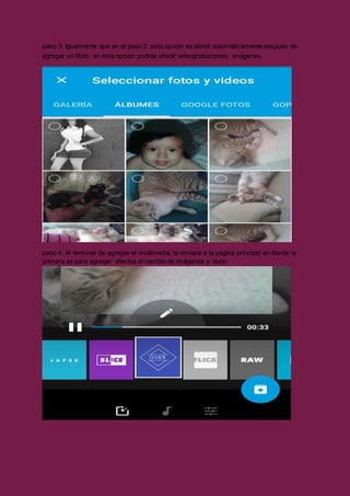 paso 3. Igualmente que en el paso 2. esta opción se abrirá automáticamente después de
agregar un título, en esta opción podrás añadir:videograbaciones, imágenes.
paso 4. Al terminar de agregar el multimedia, te enviará a la página principal en donde la
primera es para agregar efectos al cambio de imágenes y texto
 
