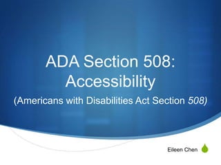 ADA Section 508:
         Accessibility
(Americans with Disabilities Act Section 508)



                                   Eileen Chen   S
 