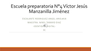 Escuela preparatoria N°4Víctor Jesús
Manzanilla Jiménez
ESCALANTE RODRIGUEZ ANGEL ARIEL#18
MAESTRA: NINEL TAMAYO DIAZ
-IDENTIDAD DIGITAL-
3C
 