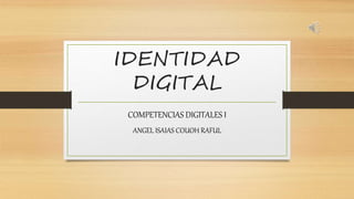 IDENTIDAD
DIGITAL
COMPETENCIAS DIGITALES I
ANGEL ISAIAS COUOH RAFUL
 