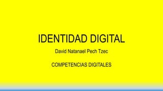 IDENTIDAD DIGITAL
David Natanael Pech Tzec
COMPETENCIAS DIGITALES
 