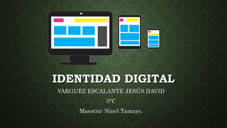 IDENTIDAD DIGITAL
VARGUEZ ESCALANTE JESÚS DAVID
3°C
Maestra: Ninel Tamayo.
 