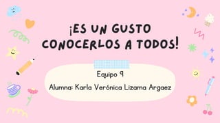 ¡Es un gusto
conocerlos a todos!
Equipo 9
Alumna: Karla Verónica Lizama Argaez
 