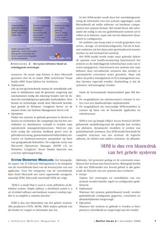 9
resources. De eerste stap hiertoe is door Microsoft
genomen met de in maart 2006 verschenen Visual
Studio 2005 Team Edition for Architects.
• Deployment
Om op een gecontroleerde manier de ontwikkelde soft-
ware te distribueren naar de gewenste omgeving zijn
mechanismen nodig die rekening houden met de tij-
dens het ontwikkelproces gebruikte methodieken. Deze
kennis en technologie wordt door Microsoft beschik-
baar gesteld in Windows ‘Longhorn Server’ en de
nieuwe versie van Systems Management Server (v4).
• Operations
Nadat een systeem in gebruik genomen is dienen de
kennis en technieken die vastgelegd zijn bij het ont-
wikkelen en distribueren vertaald te worden naar
operationele managementprocessen. Hiervoor zijn
tools nodig die real-time feedback geven over de
gebruikerservaring, geautomatiseerd beheertaken uit-
voeren en hardware-resources aanspreken op basis
van gesignaleerde behoeften. De volgende versie van
Microsoft Operations Manager (MOM v3) en
Windows ‘Longhorn’ Server bieden hiervoor een
concrete oplossingrichting.
SYSTEM DEFINITION MODELLING Het belangrijk-
ste aspect van IT Lifecycle Management is de integratie
van de verschillende fases van de levenscyclus van een
applicatie. Voor het integreren van de verschillende
fases heeft Microsoft een soort supermodel neergezet,
namelijk SDM. Microsoft omschrijft SDM als volgt:
‘SDM is a model that is used to create definitions of dis-
tributed systems. Simply defined, a distributed system is a
set of related software and hardware resources working toge-
ther to accomplish a common function.’
SDM is dus een blauwdruk van het gehele systeem.
Alle producten (VSTS, MOM, SMS) maken gebruik van
dit model en voegen er informatie aan toe.
In het SDM-model wordt door het ontwikkelgereed-
schap de informatie over een systeem opgeslagen, zoals
bijvoorbeeld uit welke software- en hardware compo-
nenten het systeem bestaat. Het model bevat alle infor-
matie die nodig is om een gedistribueerd systeem uit te
rollen en te beheren, maar ook om het datacenter dyna-
misch te configureren.
De ambities zijn hoog want er wordt gesproken over
server-, storage- en netwerkconfiguratie. Om dit te kun-
nen realiseren zal het datacenter gevirtualiseerd moeten
worden en wel inclusief het netwerk.
Het SDM model wordt onder meer gebruikt tijdens
de operatie voor health-monitoring (functioneert het
systeem en de onderliggende infrastructuur zoals van te
voren aangegeven). Functioneert een systeem niet naar
behoren door onvoldoende resources dan worden er
automatische correctieve acties genomen. Maar ook
zaken als policy-management en SLA-management zou-
den hiermee ingevuld worden. Doelstelling is dat de
systemen ‘self-managing’ worden.
Naast de bovenstaande functionaliteit gaat DSI bie-
den:
• De mogelijkheid om uitrolscenario’s virtueel te tes-
ten voor een daadwerkelijke implementatie
• De mogelijkheid om eenvoudige SDM-modellen te
creëren op basis van de bestaande applicaties en
infrastructuur.
SDM is een op Simple Object Access Protocol (SOAP)
gebaseerde modellerings-taal die gebruikt kan worden
om abstracte, dynamische modellen te creëren van
gedistribueerde systemen. Een SDM-model beschrijft de
complete structuur van een systeem: de logische
opbouw, de relaties met andere systemen, de afhanke-
lijkheden, het gewenste gedrag en de constraints waar-
binnen het systeem kan functioneren. Belangrijk hierbij
is dat een SDM-model een levend geheel is dat gedu-
rende de lifecycle van een systeem mee evolueert:
• Design
Tijdens het ontwerpen en ontwikkelen van een
systeem worden basieke regels en configuraties gede-
finieerd.
• Deployment
Wanneer het systeem gedistribueerd wordt, worden
gedetailleerde configuratie gegevens, constraints en
afhankelijkheden toegevoegd.
• Operations
Wanneer het systeem in gebruik is worden er best-
practices ontwikkeld en toegevoegd aan het model.
A F B E E L D I N G 2 . Het System Definition Model als
onderliggende technologie
Microsoft
Operations
Manager 2005
Microsoft
Visual Studio 2005
System Definition Model (SDM)
Microsoft
Systems Management
Server
Performance and
Capacity Modeling
● Understanding of
application structure
● Manage as a service
● Health monitoring
● Holistic view
● Deployment sizing
and capicity
planning
● ’What if’ testing
● Integration with
System Center
Reporting Server
● Holistic structure of the
Application, services and system
● Management and design time
● Service requirements integrated
during development
● Desired configuraton
management
● Automated
provisioning and
deployment
● Network acces
verification
SDM is dus een blauwdruk
van het gehele systeem
» Software Release Magazine 7 » DotNet Focus 2 » november 2006
 