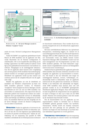 11
onder de term: Desired Configuration Management
(DCM).
Nadat SCCM2007 een applicatie gedistribueert heeft
blijven de SDM modellen van de applicatie een blij-
vende blauwdruk om de Desired Configuration te
onderhouden. Dit is een waardevolle aanvulling op de
huidige capaciteiten van SMS waarbij de nadruk vooral
ligt op het gedetailleerd inventariseren van hardware en
software. Wijzigingen in de onderliggende infrastruc-
tuur die de applicatie raken kunnen door vergelijking
met de best-practice DCM modellen bijvoorbeeld gesig-
naleerd worden en vervolgens gecontroleerd opgelost.
Distributie van applicaties wordt op deze manier een
continue proces dat de complete lifecycle van de appli-
catie volgt.
Behalve bij applicaties zal ook de distributie en
installatie van Windows componenten op basis van
SDM modellen gebaseert worden. In Windows
“Longhorn” Server fungeert de Server Manager console
bijvoorbeeld als GUI om met de SDM modellen van
serverrollen te communiceren. Dit zorgt ervoor dat een
beheerder grafisch met wizards kan werken om onder-
liggende meer gecompliceerde services en afhankelijk-
heden met behulp van SDM kan configureren en instal-
leren. Na installatie blijft het ook hier mogelijk om via
de Server Manager console de Desired Configuration
van de rollen te monitoren.
OPERATIONS Nadat de applicatie of serverrol in de
infrastructuur is opgenomen breekt de beheerfase aan.
Dit is de fase die over het algemeen qua tijdsbesteding
en kosten de grootste investering kost. Tijdens de ont-
wikkeling van de toepassing zijn parallel de SDM
modellen ontwikkeld die de beheerprocessen technisch
en functioneel ondersteunen. Deze worden bij de toe-
passing meegeleverd om in de beheertools opgenomen
te worden.
Het door ontwikkelteams bijleveren van operational
best-practices, monitoring triggers, etc. kennen we al
van de Management Packs die voor Microsoft Operations
Manager 2003 en 2005 uitgebracht zijn. Met de nieuwe
(en hernoemde) versie van MOM: System Center
Operations Manager 2007 (SCOM2007) wordt voor het
eerst management van IT-componenten op basis van
SDM modellen geboden. Dit biedt beheerders onge-
kende nieuwe mogelijkheden waarvan de belangrijkste
end-to-end service monitoring is.
Omdat de bij een gedistribueerde applicatie geleverde
SDM modellen alle relevante entiteiten omvatten is het
mogelijk om applicaties op functionaliteit te monito-
ren. Dit houdt in dat een beheerder niet langer de
onderliggende hardware, services, verbindingen, etc.
afzonderlijk hoeft te behandelen maar de applicatie
end-to-end als één geheel kan monitoren en beheren.
Hierbij is een beheerder niet afhankelijk van bijgele-
verde SDM modellen maar kunnen deze ook zelf
gemaakt worden in de in SCOM2007 geintegreerde
Distributed Application Designer. Deze stelt beheerders
in staat om grafisch de componenten van een applicatie
in kaart te brengen en deze op te slaan als een SDM
model. Wanneer dit eenmaal gedaan is kan het model
op de standaard wijze bewaakt worden.
Om de functionaliteit van een applicatie op een
representatieve manier te bewaken kan er binnen
SCOM2007 gebruik gemaakt worden van Synthetic
Transactions. Hierbij wordt een dummy transactie
gecreeerd dat zich gedraagt als een gebruiker, het
systeem van begin tot eind doorloopt en op basis hier-
van statistieken rapporteert en events genereert.
TOEKOMSTIGE TOEPASSINGEN Naast de toepassing
van de DSI principes in nieuwe versies van bestaande
A F B E E L D I N G 4 : De Server Manager console in
Windows “Longhorn” Server
1
Administraor
launches Server
Manager
4
UI Process
displays
discovered
roles and
configuration
2
SDM process starts as part
of Server Manager and SDM
type space is populated
(compiled packeges for
models are loaded)
Models
(SDM Documents)
SDM Type & Intance Space
Managed Server
Discovery Engine
Sync Engine
6
Sync performs
changes to server
3
Dicovery uses
models to populate
Instance Space
5
UI Proces
submits change
request
}
A F B E E L D I N G 5 . De Distributed Application Designer in
SCOM2007.
» Software Release Magazine 7 » DotNet Focus 2 » november 2006
 