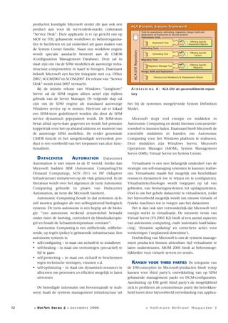 12
producten kondigde Microsoft eerder dit jaar ook een
product aan voor de servicedesk-markt; codenaam
“Service Desk”. Deze applicatie is er op gericht om op
MOF en ITIL gebaseerde workflows in beheerorganisa-
ties te faciliteren en zal onderdeel uit gaan maken van
de System Center familie. Naast een workflow engine
wordt speciale aandacht besteedt aan de CMDB
(Configuration Management Database). Deze zal in
staat zijn om via de SDM modellen de aanwezige infra-
structuur componenten in kaart te brengen. Daarnaast
belooft Microsoft een hechte integratie met o.a. Office
2007, SCCM2007 en SCOM2007. De release van “Service
Desk” wordt eind 2007 verwacht.
Bij de initiele release van Windows “Longhorn”
Server zal de SDM engine alleen actief zijn tijdens
gebruik van de Server Manager. De volgende stap zal
zijn om de SDM engine als standaard aanwezige
Windows service op te nemen. Hiervoor zal er lokaal
een SDM-store gedefinieert worden die door de SDM
service dynamisch gepopuleert wordt. De SDM-store
bevat altijd up-to-date gegevens en wordt het primaire
koppelvlak voor het op afstand uitlezen en muteren van
de aanwezige SDM modellen. De eerder genoemde
CMDB functie in het aangekondigde servicedesk pro-
duct is een voorbeeld van het toepassen van deze func-
tionaliteit.
DATACENTER AUTOMATION Datacenter
Automation is niet nieuw in de IT wereld. Eerder dan
Microsoft hadden IBM (Autonomic Computing/On
Demand Computing), SUN (N1) en HP (Adaptive
Infrastructure) initiatieven op dit vlak gelanceerd. In de
literatuur wordt over het algemeen de term Autonomic
Computing gebruikt in plaats van Datacenter
Automation, de term die Microsoft hanteert.
Autonomic Computing houdt in dat systemen zich-
zelf moeten gedragen als een zelfregulerend biologisch
systeem. De term autonoom is een begrip uit de biolo-
gie: “ons autonoom werkend zenuwstelsel bewaakt
onder meer de hartslag, controleert de bloedsuikerspie-
gel en houdt de lichaamstemperatuur constant”.
Autonomic Computing is een zelfhelende, zelfbehe-
rende, op regels (policy’s) gebaseerde infrastructuur. Een
autonoom systeem is:
• self-configuring – in staat om zichzelf te in installeren
• self-healing – in staat om verstoringen (pro-actief) te
lijf te gaan
• self-protecting – in staat om zichzelf te beschermen
tegen technische storingen, virussen e.d.
• self-optimizing – in staat om dynamisch resources te
alloceren om processen zo efficiënt mogelijk te laten
uitvoeren
De benodigde informatie om bovenstaande te reali-
seren haalt de systeem management infrastructuur uit
het bij de systemen meegeleverde System Definition
Model.
Microsoft stopt veel energie en middelen in
Autonomic Computing en denkt hiermee concurrentie-
voordeel te kunnen halen. Daarnaast heeft Microsoft de
essentiële middelen in handen om Autonomic
Computing voor het Windows platform te realiseren.
Deze middelen zijn Windows Server, Microsoft
Operations Manager (MOM), System Management
Server (SMS), Virtual Server en System Center.
Virtualisatie is een zeer belangrijk onderdeel van de
strategie om self-managing systemen te kunnen realise-
ren. Virtualisatie maakt het mogelijk om beschikbare
resources dynamisch toe te wijzen en te configureren.
Vitualisatietechnologie wordt toegepast op tal van
gebieden, van besturingssystemen tot opslagsystemen.
Doel is om het gehele datacenter te virtualiseren, zodat
het bijvoorbeeld mogelijk wordt om nieuwe virtuele of
fysieke machines toe te voegen aan het datacenter.
Het is dan ook niet verwonderlijk dat Microsoft veel
energie steekt in virtualisatie. De nieuwste versie van
Virtual Server (VS 2005 R2) biedt al een aantal aspecten
van autonomic computing, zoals ‘automatic load balan-
cing’, ‘dynamic updating’ en correctieve acties voor
verstoringen (‘unplanned downtime’).
Doelstelling van Microsoft is om de systeem manage-
ment producten binnen afzienbare tijd virtualisatie te
laten ondersteunen. MOM 2005 biedt al beheermoge-
lijkheden voor virtuele servers en sessies.
KANSEN VOOR THIRD PARTIES De integratie van
de DSI-concepten in Microsoft-producten biedt volop
kansen voor third party’s; ontwikkeling van op SDM
gebaseerde management packs en DCM-configuraties.
Aansluiting op DSI geeft third party’s de mogelijkheid
zich te profileren als consientieuze partij die betrokken-
heid toont door bijvoorbeeld ontwikkeling van applica-
A F B E E L D I N G 6 : ACA DSF als geconsolideerde reposi-
tory
Tools for assessments, estimating, migrations, design, build and
deplyoment of Ifrastructure & Security projects.
Assessments Tools
Assessment Tool
Estimating Tool
Migration Manager Tool
Offering Specific
Assessment Add-ins
Offering Specific
Factors
Offering Specific
Migrators
Infrastructure Workbench & Deployement Wizard
ACADSFRepository
ACA Dynamic Systems FrameworkACA Dynamic Systems Framework
Estimating Tools
Migration Tools
Design, Build and Deployment
» DotNet Focus 2 » november 2006 » Software Release Magazine 7
 