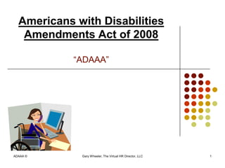 Americans with Disabilities
   Amendments Act of 2008

            “ADAAA”




ADAAA ©      Gary Wheeler, The Virtual HR Director, LLC   1
 