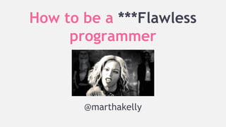 How to be a ***Flawless
programmer

@marthakelly

 