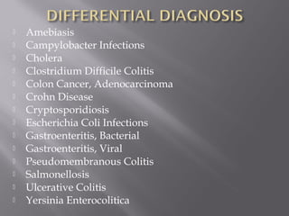    Amebiasis
   Campylobacter Infections
   Cholera
   Clostridium Difficile Colitis
   Colon Cancer, Adenocarcinoma
   Crohn Disease
   Cryptosporidiosis
   Escherichia Coli Infections
   Gastroenteritis, Bacterial
   Gastroenteritis, Viral
   Pseudomembranous Colitis
   Salmonellosis
   Ulcerative Colitis
   Yersinia Enterocolitica
 