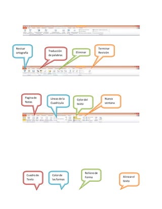 Revisar
ortografía
Traducción
de palabras
Eliminar
Terminar
Revisión
Paginade
Notas
Líneas de la
Cuadricula
Colordel
texto
Nueva
ventana
Cuadrode
Texto
Colorde
lasformas
Rellenode
Forma Alinearel
texto
 