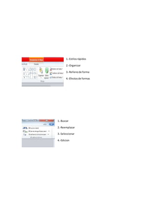 1.-Estilosrápidos
2.-Organizar
3.-Rellenode forma
4.-Efectosde formas
1.-Buscar
2.-Reemplazar
3.-Seleccionar
4.-Edicion
 
