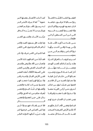 ‫اطيع صصصوا امام صصصا لليم صصصة فاض صصصل غ ً‬
‫ص‬
‫دّص‬
‫ص‬
‫ص‬

‫كمصصا كصصانت العمصصال يفضصصلها الصصبر‬
‫)1(‬

‫ردوا سصصصصاقيا ل تنزفصصصصون حياضصصصصه‬

‫جموما‬

‫فصصان تتبعصصوه فهصصو مصصولكم الصصذي‬

‫ل صصه برس صصول ا صص دونك صصم الفخ صصر‬
‫ص‬
‫ص‬
‫ص‬
‫ص‬
‫ص‬

‫وإل فبعصصصصصصدوا للبعيصصصصصصد فصصصصصصبينه‬

‫وبينكصصصم مصصصا ل يقصصصر بصصصه الصصصدهر‬
‫دّ‬

‫افصصي ابصصن ابصصي السصصبطين أم فصصي‬
‫طليقك صصصصصصصصصصصصصصصصصصصصصصصصصصصصصصصصصصصصم‬
‫ص‬

‫كما ل ينصصزف البحصصر الصصدر‬

‫تنزلصصصصت اليصصصصات والسصصصصور الغصصصصر‬
‫دّ‬

‫بنصصصي نثلصصصة مصصصا أورث اصصص نثلصصصة‬

‫وما ولدت هل يسصتوي العبصد والحصر‬
‫ص‬
‫ص‬

‫وأنصصى بهصصذا وهصصي أعصصدت برقهصصا‬
‫دّ ص‬
‫ص‬
‫ص‬
‫ص‬
‫ص‬

‫أب صاكم فاي صاكم ودع صوى ه صي الكف صر‬
‫ص‬
‫ص‬
‫ص‬
‫ص‬
‫ص‬

‫ذروا النصصصاس ردوهصصصم الصصصى مصصصن‬
‫يسوسصصصصصصصصصصصصصصصصصصصصصصصصصصصصصصصصصصصهم‬

‫فما لكصم فصي المصر عصرف ول نكصر‬
‫ص‬
‫ص ص‬
‫ص ص‬

‫اسصصصرتم قرومصصصا بصصصالعراق اعصصصز ة‬
‫دّ‬

‫فقد ف صك م صن اعن صاقهم ذل صك الس صر‬
‫ص‬
‫ص‬
‫ص‬
‫
ُ دّ ص‬

‫وقصصد بزكصصم ايصصامكم عصصصب الهصصدى‬
‫
ُ‬

‫وانصصار ديصن اص والصبيض والسصمر‬

‫ومقتبصصصصصصصصل ايصصصصصصصصامه متهلصصصصصصصصل‬
‫دّ‬

‫اليه الشصباب الغصض والزمصن النضصر‬
‫ص‬
‫ص‬
‫ص‬
‫ص‬

‫أدار كمصصصا شصصصاء الصصصورى وتحيصصصزت‬

‫علصى السصبعة الفلك أنملصه العشصر‬

‫تعصصصالوا الصصصى حكصصصام كصصصل قبيلصصصة‬

‫ففصصي الرض اقبصصال وانديصصة دزهصصر‬

‫ول تعصصدلوا بالصصصيد مصصن آل هاشصصم‬

‫ول تصصتركوا فهصصرا ومصصا جمعصصت فهصصر‬

‫فجيئوا بمن ض صمت ل صؤي ب صن غ صالب‬
‫ص‬
‫ص‬
‫دّ ص‬

‫وجيئ صصوا بم صصن ادت كنان صصة والنض صصر‬
‫ص‬
‫ص‬
‫ص‬
‫ص‬

‫أتصصدرون متصصن أدزكصصى اللبريصصة منصصصبا‬
‫دّ‬

‫وأفضصصلها ان عصصدد البصصدو والحضصصر‬
‫
ُ دّ‬

‫ول تصصصذروا عليصصصا معتصصصد وغيرهصصصا‬

‫ليعرف منكم مصن لصه الحصق والمصر‬
‫ص‬
‫ص‬
‫ص ص‬
‫
ُ‬

‫ومصن عجصب ان اللسصان جصرى لهصم‬
‫ص‬
‫ص‬
‫ص‬
‫ص‬
‫ص‬

‫بصذكر علصى حيصن انقضصوا وانقضصى‬
‫ص‬
‫ص‬
‫ص‬
‫ص‬
‫ص‬
‫الصصصصصصصصصصصصصصصصصصصصصصصصصصصصصصصصصصصصصصصصذكر‬

‫فبصصادوا وعفصصى اصص آثصصار ملكهصصم‬
‫ص ص‬
‫ص‬
‫ص‬

‫فل خصصصبر يلقصصصاك عنهصصصم ول خصصصبر‬
‫
ُ‬

‫أل تلكصصم الرض العريضصصة اصصصبحت‬

‫وما لبني العبصاس فصي عرضصها فصتر‬
‫ص ص‬
‫ص‬
‫ص‬

‫فقصصصصد دالصصصصت الصصصصدنيا لل محمصصصصد‬

‫وقصصد جصصررت أذيالهصصا الدولصصة البكصصر‬
‫دّ‬

‫301‬

 