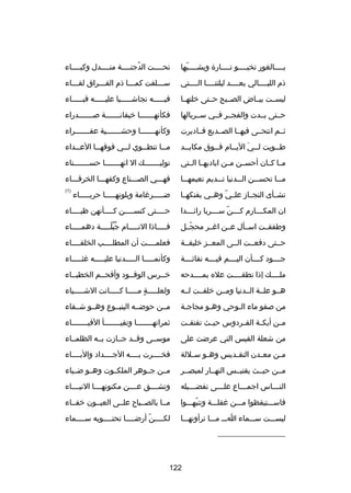 ‫بصصصصالغور تخبصصصصو تصصصصار ة ويشصصصصبها‬
‫دّ‬

‫تحصصصصت الدجنصصصصة منصصصصدل وكبصصصصاء‬
‫
ُ‬

‫ذم الليصصصصالي بعصصصصد ليلتنصصصصا الصصصصتي‬

‫سصصصلفت كمصصصا ذم الفصصصراق لقصصصاء‬
‫ص‬
‫ص‬
‫ص‬
‫ص‬

‫ليسصصت بيصصاض الصصصبح حصصتى خلتهصصا‬

‫فيصصصصصه نجاشصصصصصيا عليصصصصصه قبصصصصصاء‬

‫حصصتى بصصدت والفجصصر فصصي سصصربالها‬

‫فكأنهصصصصصصصا خيفانصصصصصصصة صصصصصصصصدراء‬

‫ثصصم انتحصصى فيهصصا الصصصديع فصصادبرت‬

‫وكأنهصصصصصصصا وحشصصصصصصصية عفصصصصصصصراء‬

‫طصصويت لصصي اليصصام فصصوق مكايصصد‬
‫ص‬
‫ص‬
‫ص َ ص‬
‫ص‬

‫م صصا تنط صصوي ل صصي فوقه صصا الع صصداء‬
‫ص‬
‫ص‬
‫ص‬
‫ص‬
‫ص‬

‫مصصا كصصان أحسصصن مصصن اياديهصصا الصصتي‬

‫توليصصصصصصصك ال انهصصصصصصصا حسصصصصصصصناء‬

‫م صصا تحس صصن ال صصدنيا ت صصديم نعيمه صصا‬
‫ص‬
‫ص‬
‫ص‬
‫ص‬
‫ص‬

‫فهصصصي الصصصصناع وكفهصصصا الخرقصصصاء‬

‫تشصصأى النجصصادز علصصي وهصصي بفتكهصصا‬
‫دّ‬

‫ضصصصصصرغامة وبلونهصصصصصا حربصصصصصاء‬

‫)1(‬

‫ان المك صصصارم ك صصصن س صصصربا رائ صصصدا‬
‫ص‬
‫ص دّ ص‬
‫ص‬

‫حصصصصتى كنسصصصصن كصصصصأنهن ظبصصصصاء‬
‫ص‬
‫ص‬
‫ص‬
‫ص‬

‫وطفقصصت اسصصأل عصصن اغصصر محجصصل‬
‫دّ‬

‫فصصصصصاذا النصصصصصام جبلصصصصصة دهمصصصصصاء‬
‫
ُ 
ُ دّ‬

‫حصصتى دفعصصت الصصى المعصصز خليفصصة‬

‫فعلمصصصصت أن المطلصصصصب الخلفصصصصاء‬

‫جصصصصود كصصصصأن اليصصصصم فيصصصصه نفاثصصصصة‬

‫وكأنمصصصصصا الصصصصصدنيا عليصصصصصه غثصصصصصاء‬

‫ملصصصصك إذا نطقصصصصت عله بمصصصصدحه‬

‫خصصرس الوفصصود وأفحصصم الخطبصصاء‬

‫هصصو علصصة الصصدنيا ومصصن خلقصصت لصصه‬

‫ولعلصصصصصة مصصصصصا كصصصصصانت الشصصصصصياء‬
‫ 
ٍ‬

‫من صفو ماء الصوحي وهصو مجاجصة‬
‫ص‬
‫ص‬
‫ص‬

‫مصصن حوضصصه الينبصصوع وهصصو شصصفاء‬

‫م صن أيك صة الف صردوس حي صث تفتق صت‬
‫ص‬
‫ص‬
‫ص‬
‫ص‬
‫ص‬

‫ثمراته صصصصصصصا وتفي صصصصصصصأ الفي صصصصصصصاء‬
‫ص‬
‫ص‬
‫ص‬

‫من شعلة القبس التي عرضت على‬

‫موسصصى وقصصد جصصادزت بصصه الظلمصصاء‬

‫م صن مع صدن التق صديس وه صو س صللة‬
‫ص‬
‫ص‬
‫ص‬
‫ص‬
‫ص‬

‫فخصصصصرت بصصصصه الجصصصصداد والبصصصصاء‬

‫مصصن حيصصث يقتبصصس النهصصار لمبصصصر‬

‫مصصن جصصوهر الملكصصوت وهصصو ضصصياء‬

‫الن صصصاس اجم صصصاع عل صصصى تفض صصصيله‬
‫ص‬
‫ص‬
‫ص‬
‫ص‬

‫وتشصصصصق عصصصصن مكنونهصصصصا النبصصصصاء‬

‫فاسصصصتيقظوا مصصصن غفلصصصة وتنبهصصصوا‬
‫دّ‬

‫مصصا بالصصصبا ح علصصى العيصصون خفصصاء‬

‫ليسصصصت سصصصماء اصصص مصصصا ترأونهصصصا‬

‫لكصصصصن أرضصصصصا تحتصصصصويه سصصصصماء‬
‫دّ‬

‫__________________‬

‫221‬

 