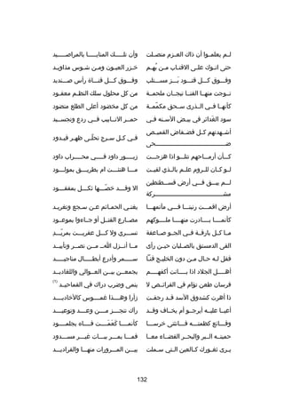 ‫لــم يعلمــوا أن ذاك العــزم منصــلت‬

‫وأن تلـــــك المنايـــــا بالمراصـــــيد‬

‫حتى ات ـوك عل ـى القت ـاب م ـن به ـم‬
‫ـ ُ ـ‬
‫ـ‬
‫ـ‬
‫ـ‬

‫خـزر العيـون ومـن شـوس مذاويـد‬
‫ـ‬
‫ـ‬
‫ـ‬
‫ـ‬
‫ـ‬

‫وفـــوق كـــل قتـــود بـــز مســـتلب‬
‫تلَ‬

‫وفـــوق كـــل قنـــاة رأس صـــنديد‬

‫تــوجت منهــا القنــا تيجــان ملحمــة‬

‫من كل محلول سلك النظ ـم معق ـود‬
‫ـ‬
‫ـ‬

‫كأنهــا فــي الــذرى ســحق مكممــة‬
‫اّ‬

‫من كل مخضود أعلى الطلع منضود‬

‫سود الغداكئر في بي ـض الس ـنه ف ـي‬
‫ـ ـ‬
‫ـ‬
‫تلَ‬

‫حمــر النــابيب فــي ردع وتجســيد‬

‫أشــهدتهم كــل فضــفاض القميــص‬
‫ضـــــــــــــــــــــــــــــــــــــــحى‬

‫ف ـي ك ـل س ـرج تحل ـى ظه ـر قي ـدود‬
‫ـ ـ‬
‫اّـ‬
‫ـ‬
‫ـ‬
‫ـ‬

‫كـــأن أرمـــاحهم تتلـــو اذا هزجـــت‬

‫زبــــور داود فــــي محــــراب داود‬
‫ـ‬
‫ـ‬
‫ـ‬

‫لــو كــان للــروم علــم بالــذي لقيــت‬

‫مـــا هنئـــت ام بطريـــق بمولـــود‬
‫ـ‬
‫ـ‬
‫ـ‬
‫ـ‬

‫لـــم يبـــق فـــي أرض قســـطنطين‬
‫مشــــــــــــــــــــــــــــــــــــــركة‬

‫ال وق ـــد خص ـــها ثك ـــل بمفق ـــود‬
‫ـ‬
‫ـ‬
‫اّـ‬
‫ـ‬

‫أرض اقمـــت رنينـــا فـــي مآتمهـــا‬

‫يغنـي الحمـاكئم عـن سـجع وتغريـد‬
‫ـ‬
‫ـ‬
‫ـ‬
‫ـ‬
‫ـ‬

‫كأنمــــا بــــادرت منهــــا ملــــوكهم‬

‫مصــارع القتــل أو جــاءوا بموعــود‬

‫مــا كــل بارقــة فــي الجــو صــاعقة‬

‫اّ ا ِ‬
‫تســـري ول كـــل عفريـــت بمريـــد‬

‫القى الدمستق بالصــلبان حيــن رأى‬

‫مــا أنــزل اــ مــن نصــر وتأييــد‬
‫ـ‬
‫ـ‬
‫ـ ـ‬
‫ـ ـ‬

‫فقل لـه حـال مـن دون الخليـ ج قنـا‬
‫ـ‬
‫ـ‬
‫ـ‬
‫ـ ـ‬

‫ســـــمر وأدرع أبطـــــال مناجيـــــد‬

‫أه ــــل الجلد اذا ب ــــانت أكفه ــــم‬
‫ـ‬
‫ـ‬
‫ـ‬

‫يجمعــن بيــن العــوالي واللغاديــد‬

‫فرسان طعن تؤام في الفراكئــص ل‬

‫ينمى وضرب دراك في القماحيــد‬

‫)1(‬

‫ذا أهرت كشدوق السد ق ـد رجف ـت‬
‫ـ‬
‫ـ‬

‫زأرا وهــــذا رغمــــوس كالخاديــــد‬

‫أعيــا عليــه أيرجــو أم يخــاف وقــد‬

‫رآك تنجــــز مــــن وعــــد وتوعيــــد‬

‫وقـــاكئع كظمتـــه فـــانثنى خرســـا‬

‫كأنمــــا كعمــــت فــــاه بجلمــــود‬
‫تلَ تلَ تلَ‬

‫حميتــه الــبر والبحــر الفضــاء معــا‬

‫فمـــا يمـــر ببـــات رغيـــر مســـدود‬

‫ي ـرى ثغ ـورك ك ـالعين ال ـتي س ـملت‬
‫ـ‬
‫ـ‬
‫ـ‬
‫ـ‬
‫ـ‬

‫بيـــن المـــرورات منهـــا والقراديـــد‬

‫231‬

 