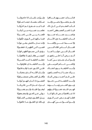 ‫فدكــــــدكت حصــــــنهم قــــــاهرا‬

‫ولــــوحت بالبــــاب اذا حاجزوكــــا‬
‫ـ‬
‫ـ‬
‫ـ اّ‬

‫ولــــم يحضــــروا بحنيــــن وقــــد‬

‫صـــككت بنفســـك جيشـــا صـــكوكا‬

‫فــــأنت المقــــدم فــــي كــــل ذاك‬

‫فيـــا ليـــت شـــعري لـــم اخروكـــا‬
‫اّ‬

‫فيــــا ناصــــر المصــــطفى أحمــــد‬

‫تعلم ــــت نصـــــرته مـــــن أبيك ــــا‬
‫ـ‬
‫ـ‬

‫وناصـــــــبت نصـــــــابه عنـــــــوة‬

‫فلعنــــة ربــــي علــــى ناصــــبيكا‬

‫ف ـــــانت الخليف ـــــة دون الن ـــــام‬
‫ـ‬
‫ـ‬
‫ـ‬

‫فمــا بــالهم فــي الــورى خلفوكــا‬
‫اّ ـ‬
‫ـ‬
‫ـ‬
‫ـ ـ‬

‫ول ســـــــيما حيـــــــن وافيتـــــــه‬

‫وقــد ســار بــالجيش ببغــي تبوكــا‬

‫فقــــــال أنــــــاس قله النــــــبي‬

‫فصــرت الــى الطهــر إذ خفضــوكا‬
‫ـ‬
‫ـ‬
‫ـ‬
‫ـ‬

‫فقـــــال النـــــبي جوابـــــا لمـــــا‬

‫يــؤدي الــى مســمع الطهــر فوكــا‬

‫ألـــم تـــرض أنـــا علـــى ررغمهـــم‬
‫اّ‬

‫كموس ـــى وه ـــارون إذ وافقوك ـــا‬
‫ـ‬
‫ـ‬
‫ـ‬

‫ولــــو كــــان بعــــدي نــــبي كمــــا‬
‫اّ‬

‫جعلـــت الخليفـــة كنـــت الشـــريكا‬

‫ولكننــــــي خــــــاتم المرســــــلين‬

‫وأنـــــت الخليفـــــة إن طاوعوكـــــا‬

‫وأنــــت الخليفــــة يــــوم انتجــــاك‬

‫علـــى الكـــور حينـــا وقـــدعاينوكا‬

‫يــــراك نجي ــــا لــــه المســــلمون‬
‫ـ‬
‫ـ‬
‫ـ‬
‫ـ‬

‫وك ــــان الل ــــه ال ــــذي ينتجيك ــــا‬
‫ـ‬
‫ـ‬
‫ـ‬
‫ـ‬

‫علـــى فـــم أحمـــد يـــوحى اليـــك‬

‫وأهــــل الضــــغاكئن مستشــــرفوكا‬

‫وأنــــت الخليفــــة فــــي دعــــوة‬
‫ـ‬
‫ـ‬
‫ـ‬
‫ـ‬

‫العشـــيرة إذ كـــان فيهـــم أبوكـــا‬
‫ـ‬
‫ـ‬
‫ـ‬
‫ـ‬

‫ويـــــوم الغـــــدير ومـــــا يـــــومه‬

‫ليــــترك عــــذرا الــــى رغادريكــــا‬

‫فهــــم خلــــف نصــــروا قــــولهم‬

‫ليبغــــوا عليــــك ولــــم ينصــــروكا‬

‫اذا شــــاهدوا لنــــص قــــالوا لنــــا‬

‫تــوانى عــن الحــق واستضــعفوكا‬

‫فقلنـــا لهـــم نـــص خيـــر الـــورى‬

‫يزيـــل الظنـــون وينفـــي الشـــكوكا‬

‫ولـــــو آمنـــــوا بنـــــبي الهـــــدى‬
‫اّ ـ‬
‫ـ‬
‫ـ‬
‫ـ‬

‫وبـــالله ذي الطـــول مـــا خالفوكـــا‬

‫541‬

 