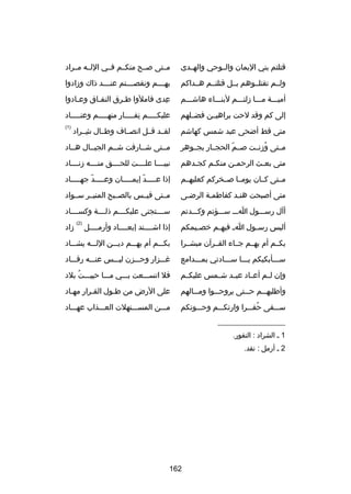 ‫قتلتم بني اليمان والــوحي والهــدى‬

‫مــتى صــح منكــم فــي اللــه مــراد‬

‫ولــم تقتلــوهم بــل قتلتــم هــداكم‬

‫به ـــم ونقص ـــتم عنــــد ذاك وزادوا‬
‫ـ‬
‫ـ‬

‫أميـــة مـــا زلتـــم لبنـــاء هاشـــم‬

‫عدى فاملوا طـرق النفـاق وعـادوا‬
‫ـ‬
‫ـ‬
‫ـ‬
‫ا ِ‬

‫إلى كم وقد لحت براهيــن فضــلهم‬

‫عليك ــــم نف ــــار منه ــــم وعن ــــاد‬
‫ـ‬
‫ـ‬
‫ا ِ ـ‬
‫ـ‬

‫متى قط أضحى عبد شمس كهاشم‬

‫لقــد قــل انصــاف وطــال شــراد‬
‫ا ِ‬

‫)1(‬

‫مــتى وزنــت صــم الحجــار بجــوهر‬
‫اّ‬
‫ُ‬

‫مــتى شــارفت شــم الجبــال هــاد‬

‫متى بعـث الرحمـن منكـم كجـدهم‬
‫ـ‬
‫ـ‬
‫ـ‬
‫ـ‬

‫نبيــــا علــــت للحــــق منــــه زنــــاد‬

‫مــتى كــان يومــا صــخركم كعليهــم‬

‫إذا ع ــــد إيم ــــان وع ــــد جه ــــاد‬
‫ـ اّ ـ‬
‫ـ اّ ـ‬

‫متى أصبحت هنـد كفاطمـة الرضـى‬
‫ـ‬

‫مــتى قيــس بالصــبح المنيــر ســواد‬

‫أآل رســـول اـــ ســـؤتم وكـــدتم‬

‫ســــتجنى عليكــــم ذلــــة وكســــاد‬
‫)2(‬

‫أليس رس ـول ا ـ فيه ـم خص ـيمكم‬
‫ـ‬
‫ـ‬
‫ـ‬

‫إذا اشــــتد إبعــــاد وأرمــــل‬

‫بكــم أم بهــم جــاء القــرآن مبشــرا‬

‫بكـــم أم بهـــم ديـــن اللـــه يشـــاد‬

‫ســـأبكيكم يـــا ســـادتي بمـــدامع‬

‫رغـــزار وحـــزن ليـــس عنـــه رقـــاد‬

‫وإن لــم أعــاد عبــد شــمس عليكــم‬

‫فل اتســـعت بـــي مـــا حييـــت بلد‬
‫ُ‬

‫وأطلبه ــم ح ــتى يروح ــوا وم ــالهم‬
‫ـ‬
‫ـ‬
‫ـ‬
‫ـ‬

‫على الرض من طـول القـرار مهـاد‬
‫ـ‬
‫ـ‬
‫ـ‬

‫ســـقى حفـــرا وارتكـــم وحـــوتكم‬
‫ُ‬

‫مـــن المســـتهلت العـــذاب عهـــاد‬

‫__________________‬
‫1 ـ الشراد : النفور.‬
‫2 ـ أرمل : نفد.‬

‫261‬

‫زاد‬

 