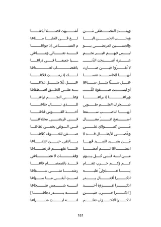 ‫وببنـــــــت المصـــــــطفى مـــــــن‬
‫تلَ‬
‫ا ِ‬

‫أشــــــــبهت فضــــــــل أباهــــــــا‬

‫وبحــــــــب الحســــــــن البــــــــا‬

‫لــــــغ فــــــي العليــــــا مــــــداها‬
‫ا ِ‬

‫والحســــــين المرتضــــــى يــــــو‬

‫م المســـــــــاعي إذ حواهـــــــــا‬
‫ـ‬
‫ـ‬

‫ ٍ‬
‫لي ـــــس فيه ـــــم رغي ـــــر نج ـــــم‬
‫ـ‬
‫ـ‬
‫ـ‬
‫ـ‬

‫قــــــــد تعــــــــالى وتنــــــــاهى‬

‫عــــــــترة أصــــــــبحت الدنـــــــــ‬
‫اّ‬

‫ـ ـــــيا جميع ـــــا ف ـــــي ذراه ـــــا‬
‫ـ‬
‫ـ‬
‫ـ‬
‫ـ‬

‫ل تغـــــــروا حيـــــــن صـــــــارت‬
‫اّ‬
‫ُ‬

‫بارغتصـــــــــــــاب لعـــــــــــــداها‬

‫أيهــــــــا الحاســــــــد تعســــــــا‬

‫لــــــــك إذ رمــــــــت قلهــــــــا‬
‫ـ‬
‫ـ‬
‫ـ‬

‫ه ـــــل س ـــــنا مث ـــــل س ـــــناها‬
‫ـ‬
‫ـ‬
‫ـ‬
‫ـ‬

‫ه ـــــــل عل مث ـــــــل عله ـــــــا‬
‫ـ‬
‫ـ‬
‫ُ‬
‫ـ‬

‫أو ليس ـــــــت ص ـــــــفوة اللـ ـــــــ‬
‫اّ ـ‬
‫ـ‬
‫ـ‬

‫ـــــه علــــى الخلــــق اصــــطفاها‬

‫وبراهــــــــــــــا إذ براهــــــــــــــا‬

‫وعلــــــــى النجــــــــم ثراهــــــــا‬

‫شـــــــجرات العلـــــــم طـــــــوبى‬

‫للـــــــــذي نـــــــــال جناهـــــــــا‬

‫أيهــــــــا الناصــــــــب ســــــــمعا‬

‫أخــــــــذ القــــــــوس فتاهــــــــا‬

‫اســـــــــتمع رغـــــــــر معـــــــــال‬
‫اّ‬

‫فـــــــي قريضـــــــي مجتلهـــــــا‬

‫ ٍ‬
‫م ــــــــن كم ــــــــولي عل ــــــــي‬
‫ـ‬
‫ـ‬
‫تلَـ‬

‫فــــي الــــورغى يحمــــي لظاهــــا‬

‫وخص ــــــى البط ــــــال ق ــــــد ل‬
‫ـ‬
‫ـ‬
‫ُ ـ‬

‫صـــــــقن للخـــــــوف كلهـــــــا‬

‫م ـــــن يص ـــــيد الصـــــيد فيه ـــــا‬
‫ـ‬
‫ـ‬
‫ـ‬
‫تلَـ‬

‫بـــــــالظبي حيـــــــن انتضـــــــاها‬

‫انتض ــــــــاها ث ــــــــم أمض ــــــــا‬
‫ـ‬
‫ـ‬
‫ـ‬

‫هـــــــا عليهـــــــم فارتضـــــــاها‬

‫مـــــن لـــــه فـــــي كـــــل يـــــوم‬

‫وقفــــــــــــات ل تضــــــــــــاهى‬

‫ك ـــــم وك ـــــم ح ـــــرب عق ـــــام‬
‫ـ‬
‫ـ‬
‫ـ‬
‫ـ‬

‫قـــــــد بالصمصـــــــام فاهـــــــا‬
‫ـ‬
‫ـ‬
‫ـ‬

‫ي ـــــــــا ع ـــــــــذولي علي ـــــــــه‬
‫اّ ـ‬
‫ـ‬
‫ـ‬

‫رمتمــــــــا منــــــــي ســــــــفاها‬

‫اذكـــــــــرا أفعـــــــــال بـــــــــدر‬

‫لســـــت أبغـــــي مـــــا ســـــواها‬

‫اذكـــــــــرا رغـــــــــزوة أحـــــــــد‬

‫انــــــــه شــــــــمس ضــــــــحاها‬

‫ ٍ‬
‫] اذكــــــــرا حــــــــرب حنيــــــــن‬

‫انـــــــــه بـــــــــدر دجاهـــــــــا [‬

‫اذك ـــــــرا الح ـــــــزاب تعل ـــــــم‬
‫ـ‬
‫ـ‬
‫ـ‬

‫ان ـــــــــه لي ـــــــــث ش ـــــــــراها‬
‫ـ‬
‫ـ‬
‫ـ‬

‫181‬

 