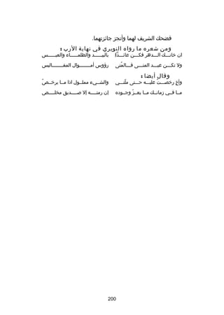 ‫فضحك الشريف لهما وأنجز جاكئزتهما.‬
‫ومن شعره ما رواه النويري في نهاية الرب :‬

‫ان خانـــك الـــدهر فكـــن عاكئـــذا‌‬
‫ـ‬
‫ـ‬
‫ـ‬
‫ـ‬

‫بالبي ـــــد والظلم ـــــاء والعي ـــــس‬
‫ـ‬
‫ـ‬
‫ـ‬

‫ول تكـــن عبـــد المنـــى فـــالمنى‬
‫ُ‬
‫ـ‬
‫ـ‬
‫ـ‬
‫ـ‬

‫رؤوس أمــــــــوال المفــــــــاليس‬

‫وقال أيضا :‬

‫وأخ رخصـــت عليـــه حـــتى ملنـــي‬
‫اّ‬
‫ُ‬
‫ ٍ‬

‫والشــيء مملــول اذا مــا يرخــص‬
‫ُ‬

‫مــا فــي زمانــك مــا يعــز وجــوده‬
‫اّ‬

‫إن رمت ــــه إل ص ــــديق مخل ــــص‬
‫ـ‬
‫ـ‬
‫ـ‬

‫002‬

 
