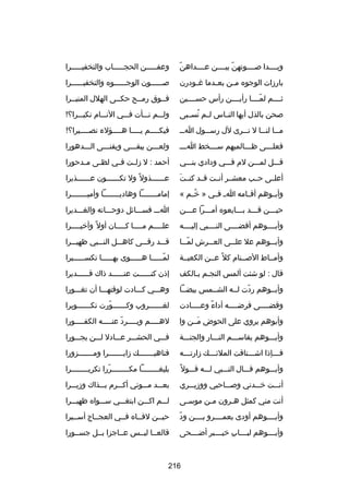 ‫اّ‬
‫وبــــدا صــــوتهن بيــــن عــــداهن‬
‫اّ‬

‫وعفـــــن الحجـــــاب والتخفيـــــرا‬

‫بارزات الوجوه م ـن بع ـدما رغ ـودرن‬
‫ـ‬
‫ـ‬
‫ـ‬

‫صــــــون الوجــــــوه والتخفيــــــرا‬

‫ثــــم لمــــا رأيــــن رأس حســــين‬
‫اّ‬

‫فــوق رمــح حكــى الهلل المنيــرا‬

‫صحن بالذل أيها النــاس لــم نســبى‬
‫ُ‬

‫ولـــم نـــأت فـــي النـــام نكيـــرا؟!‬

‫م ــا لن ــا ل ن ــرى لل رس ــول ا ــ‬
‫ـ‬
‫ـ‬
‫ـ‬
‫ـ ـ‬

‫فيكــــم ي ــــا هــــؤلء نصــــيرا؟!‬
‫ـ‬
‫ـ‬
‫ـ‬
‫ـ‬

‫فعل ـــى ظ ـــالميهم س ـــخط ا ـــ‬
‫ـ‬
‫ـ‬
‫ـ‬
‫ـ‬

‫ولعـــن يبقـــى ويفنـــى الـــدهورا‬

‫قـــل لمـــن لم فـــي ودادي بنـــي‬

‫أحمد : ل زل ـت ف ـي لظ ـى م ـدحورا‬
‫ـ‬
‫ـ‬
‫ـ‬
‫ـ‬

‫تلَ‬
‫أعلــى حــب معشــر أنــت قــد كنــت‬

‫عــــــذول 
ً ول تكــــــون عــــــذيرا‬

‫وأبــوهم أقــامه ا ـ فــي » خــم «‬
‫ُ‬

‫إمامــــــــا وهاديــــــــا وأميــــــــرا‬

‫حيـــن قـــد بـــايعوه أمـــرا عـــن‬
‫ـ‬
‫ـ‬
‫ـ‬
‫ـ‬
‫ـ‬

‫اـــ فســـاكئل دوحـــاته والغـــديرا‬

‫وأبــــوهم أفضــــى النــــبي إليــــه‬

‫علــــم مــــا كــــان أول 
ً وأخي ــــرا‬
‫ـ‬
‫ـ‬
‫ـ‬
‫ـ‬

‫وأب ــوهم عل عل ــى الع ــرش لم ــا‬
‫اّـ‬
‫ـ‬
‫ـ‬
‫ـ‬

‫قـــد رقـــى كاهـــل النـــبي ظهيـــرا‬

‫وأمــاط الصــنام كل 
ً عــن الكعبــة‬

‫لمـــــا هـــــوى بهـــــا تكســـــيرا‬
‫ـ‬
‫ـ‬
‫ـ‬
‫اّـ‬

‫قال : لو شئت ألمس النجـم بـالكف‬
‫ـ ـ‬

‫إذن كنــــــت عنــــــد ذاك قــــــديرا‬

‫وأبــوهم ردت لــه الشــمس بيضــا‬
‫اّ‬

‫وهـــي كـــادت لوقتهـــا أن تغـــورا‬

‫وقضــــى فرضــــه أداء وعــــادت‬
‫
ً ـ‬
‫ـ‬
‫ـ‬

‫لغــــــروب وكــــــورت تكــــــويرا‬
‫ـ‬
‫اّ‬
‫ـ‬
‫ـ‬

‫وأبوهم يروي على الحوض مــن وا‬
‫تلَ‬

‫له ــــم وي ــــرد عن ــــه الكف ــــورا‬
‫ـ‬
‫اّ ـ‬
‫ـ‬
‫ـ‬

‫وأبـــوهم يقاســـم النـــار والجنـــة‬

‫فـــي الحشـــر عـــادل لـــن يجـــورا‬

‫فـــإذا اشـــتاقت الملكئـــك زارتـــه‬
‫ـ‬
‫ـ‬
‫ـ‬
‫ـ‬

‫فناهيـــــــك زايـــــــرا ومـــــــزورا‬

‫وأبـــوهم قـــال النـــبي لـــه قـــول 
ً‬

‫بليغــــــــا مكــــــــررا تكريــــــــرا‬
‫اّ‬

‫أنـــت خـــدني وصـــاحبي ووزيـــري‬

‫بعـــد مـــوتي أكـــرم بـــذاك وزيـــرا‬

‫أنت مني كمثل هـرون مـن موسـى‬
‫ـ‬
‫ـ‬
‫ـ‬

‫لـــم اكـــن ابتغـــي ســـواه ظهيـــرا‬

‫اّ‬
‫وأبــــوهم أودى بعمــــرو بــــن ود‬

‫حيــن لقــاه فــي العجــاج أســيرا‬

‫وأبــــوهم لبــــاب خيــــبر أضــــحى‬
‫ا ِ‬

‫قالعــا ليــس عــاجزا بــل جســورا‬

‫612‬

 