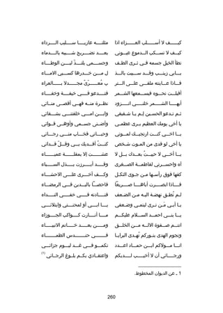 ‫كيسسسسسسف ل أسسسسسسسلب العسسسسسسزاء اذا‬

‫مثلتسسسسه عاريسسسسا سسسسسليب السسسسرداء‬
‫س‬
‫س‬
‫س‬
‫س‬

‫كيسسسف ل تسسسسكب السسسدموع عيسسسوني‬

‫بعسسسسد تضسسسسريج شسسسسيبه بالسسسسدماء‬

‫تطأ الخيل جسمه فسسي ثسسرى الطسسف‬

‫وجسسسسسمي يلتسسسسذ ليسسسسن الوطسسسساء‬
‫اّ‬

‫بسسسابي زينسسسب وقسسسد سسسسبيت بالسسسذ‬

‫ل مسسسن خسسسدرها كسسسسبي المسسساء‬

‫فسسساذا عسسساينته ملقسسسى علسسسى السسستر‬

‫ب معسسسسسسرى مجسسسسسسدل بسسسسسسالعراء‬
‫اّ ص ً‬
‫ُ‬

‫أقبلسسست نحسسسوه فيسسسسمعها الشسسسمر‬

‫فتسسسسدعو فسسسسي خيفسسسسة وخفسسسساء‬
‫س‬
‫س‬
‫س‬
‫س‬

‫أيهسسسسسا الشسسسسسمر خلنسسسسسي اتسسسسسزود‬

‫نظسسرة منسسه فهسسي أقصسسى منسسائي‬

‫ث سم ت سدعو الحس سين ل سم ي سا ش سقيقي‬
‫مِس س س‬
‫س‬
‫س س‬

‫وابسسسن امسسسي خلفتنسسسي بشسسسقائي‬
‫س‬
‫س‬
‫س‬
‫س‬

‫يا أخي يومك العظيم بسسرى عظمسسي‬

‫وأضسسنى جسسسمي وأوهسسى قسسوائي‬

‫يسسسا اخسسسي كنسسست ارتجيسسسك لمسسسوتي‬

‫وحيسسساتي فخسسساب منسسسي رجسسسائي‬
‫س‬
‫س‬
‫س‬
‫س‬

‫يا أخي لو فدى من الم سوت ش سخ ص‬
‫س‬
‫س‬

‫كنسسست أفسسسديك بسسسي وقسسسل فسسسدائي‬
‫اّ‬
‫ُ‬

‫يسسسا أخسسسي ل حييسسست بعسسسدك بسسسل ل‬
‫ُ‬

‫عش سسسسسست إل بمقل سسسسسسة عمي سسسسسساء‬
‫س‬
‫س‬
‫س‬

‫آه واحسسسسرتي لفاطمسسسة الصسسسغرى‬

‫وقسسسسسد أبسسسسسرزت بسسسسسذل السسسسسسباء‬

‫كفها فوق رأس سها م سن ج سوى الثك سل‬
‫س‬
‫س‬
‫س س‬

‫وكسسسسف أخسسسسرى علسسسسى الحشسسسساء‬

‫فسسسساذا ابصسسسسرت أباهسسسسا بصسسسسريعا‬

‫فاحصسسسا باليسسسدين فسسسي الرمضسسساء‬

‫لسم تطسق نهضسة اليسه مسن الضسعف‬
‫س‬
‫س س‬
‫س‬
‫س ُ س‬

‫فنسسسسسادته فسسسسسي خفسسسسسي النسسسسسداء‬

‫ي سا أب سي م سن ت سرى ليتم سي وض سعفي‬
‫س‬
‫س‬
‫َس س‬
‫س س‬

‫يسسسسا ابسسسسي أو لمحنسسسستي وابتلئسسسسي‬

‫يسسسا بنسسسي احمسسسد السسسسلم عليكسسسم‬

‫مسسسسا أنسسسسارت كسسسسواكب الجسسسسوزاء‬

‫انتسسسم بصسسسفوة اللسسسه مسسسن الخلسسسق‬

‫ومسسسسسن بعسسسسسد خسسسسساتم النبيسسسسساء‬

‫ونجوم الهدى بنسسوركم تهسسدى البرايسسا‬
‫ُ‬

‫فسسسسسسسسي حنسسسسسسسسدس الظمسسسسسسسساء‬

‫انسسسا مسسسولكم ابسسسن حمسسساد اعسسسدد‬

‫تكمسسسو فسسسي غسسسد ليسسسوم جزائسسسي‬

‫ورج سسسسائي أن ل أخي سسسسب ل سسسسديكم‬
‫س‬
‫س‬
‫س‬

‫)1(‬

‫واعتقسسادي بكسسم بلسسوغ الرجسسائي‬

‫__________________‬
‫1 س عن الديوان المخطوط.‬

‫062‬

 