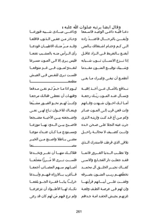 ‫وقال ايضا يرثيه بصلوات ا عليه :‬

‫دعسسا قلبسسه داعسسي الوعيسسد فاسسسمعا‬

‫وداعسسسي مبسسسادى شسسسيبه فتورعسسسا‬

‫وأيقسسسسن بالترحسسسسال فاعتسسسسد زاده‬
‫اّ‬

‫وح ساذر م سن عق سبى ال سذنوب فاقلع سا‬
‫س‬
‫س‬
‫س‬
‫س‬
‫س‬

‫السسى كسسم وحتسسام اشسستغالك بسسالمنى‬

‫وق سسد مسسر منسسك الطيب سسان فودعسسا‬
‫س‬
‫س‬
‫س س اّ س‬

‫أيقنسسع بسسالتفريط فسسي السسزاد عاقسسل‬

‫رأى السسرأس منسسه بالمشسسيب تقنعسسا‬

‫إذا نسسسزع النسسسسان ثسسسوب شسسسبابه‬

‫فليس يسرى إل السى المسوت مسسرعا‬
‫س‬
‫س‬
‫س‬

‫وشسسسيبك توقيسسسع المنسسسون مقسسسدما‬

‫لتغ سسدو لم سسوت ف سسي غ سسد متوقع سسا‬
‫س‬
‫س  ٍ‬
‫س‬
‫س‬
‫س‬

‫أتطمسسع أن تبقسسى وغيسسرك مسسا بقسسي‬

‫فلسسست تسسرى للنفسسس فسسي العيسسش‬
‫مطمع سسسسسسسسسسسسسسسسسسسسسسسسسسسسسسسسسسسسسا‬
‫س‬

‫ت سسدافع باآلم سسال ع سسن أخ سسذ إهب سسة‬
‫س‬
‫س‬
‫س‬
‫س‬
‫س‬

‫ليسسوم اذا مسسا ح سم لسسم تغسسن مسسدفعا‬
‫اّ‬

‫وتسسسأل عنسسد المسسوت ربسسك رجعسسة‬
‫اّ‬

‫وهيهسات أن تعطسى هنالسك مرجعسا‬
‫س‬
‫س‬
‫س‬
‫س‬

‫أمسسا لسسك اخسسوان شسسهدت وفسساتهم‬

‫وكنسست لهسسم نحسسو القبسسور مشسسيعا‬
‫س اّ‬
‫س‬
‫س‬
‫س َ س‬

‫وانت فعن قرب إلسسى المسسوت بصسسائر‬

‫وينعسساك للخسسوان نسساع لهسسى نعسسى‬

‫وكم مسن أخ قسد كنست واريتسه السثرى‬
‫س س‬
‫س س‬
‫س‬

‫واضسسسجعته بيسسسن الحبسسسة مضسسسجعا‬

‫جرت عينه النجل علسى بصسحن خسده‬
‫س‬
‫س‬
‫س‬

‫فابصسسبح بيسسن السسدود نهبسسا موزعسسا‬
‫س‬
‫س‬
‫س‬
‫س‬
‫س‬

‫وانسسست كضسسسيف ل محالسسسة راحسسسل‬

‫ومسسستودع مسسا كسسان عنسسدك موعسسا‬

‫تلقي الذي فرطت فاستدرك السسذي‬

‫مضسسى بسساطل وابصسسنع مسسن الخيسسر‬
‫مصسسسسسسسسسسسسسسسسسسسسسسسسسسسسسسسسسسسسسسنعا‬

‫ول تطلسسسب السسسدنيا الغسسسرور فانمسسسا‬

‫هلكسسسك منهسسسا أن تغسسسر وتخسسسدعا‬

‫فقسسد جعلسست دار الفجسسايع والسسسى‬

‫فلسسسست تسسسرى ال مسسسرزا مفجعسسسا‬
‫اّ س‬
‫ُس‬
‫س‬
‫س‬

‫كفسسساك نجيسسسر الخلسسسق آل محمسسسد‬

‫أبصسسابهم سسسهم المصسسائب أجمعسسا‬
‫س‬
‫س‬

‫تخطفهسسسم ريسسسب المنسسسون بصسسسرفه‬
‫اّ‬

‫فسسسأغرب بسسسالرزاء فيهسسسم وأبسسسدعا‬

‫وقفسسسست علسسسسى أبيسسسساتهم فرأيتهسسسسا‬

‫خرابسسسا يبابسسسا قفسسسرة الجسسسو بلقعسسسا‬

‫وان لهم فسي عربصسة الط سف وقعسة‬
‫س‬
‫س‬
‫س‬
‫س‬

‫تكسسساد لهسسسا الطسسسواد أن تتزعزعسسسا‬

‫غزتهسم بجيسش الحقسد امسة جسدهم‬
‫س س س‬
‫س‬
‫س‬

‫ولم ترع فيهم من لهم كان قد رعى‬
‫َ‬

‫162‬

 