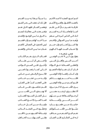 ‫انتسسم اسسسود المجسسد ل اسسسد الجسسم‬

‫يسسسا سسسسيدا نيسسسط لسسسه بيسسست القسسسدم‬

‫بالعم سسد الط سسول والف سسرع الش سسم‬
‫س‬
‫س‬
‫س‬
‫س‬

‫هل لسك ان تعقسد فسي بحسر الشسيم‬
‫س‬
‫س‬
‫س س‬
‫س‬

‫عارفسسسة تضسسسرم نسسسارا فسسسي علسسسم‬

‫ويقصسسر الشسسكر عليهسسا قسسل نعسسم‬

‫امسسسسسا وانعامسسسسسك انسسسسسه قسسسسسسم‬

‫وثغسسر مجسسد فسسي معاليسسك ابتسسسم‬

‫ان سك ف سي الن ساس ك سبرء ف سي س سقم‬
‫س‬
‫س‬
‫س‬
‫س‬
‫س‬
‫س‬

‫يسسا فسسرق مسسا بيسسن الوجسسود والعسسدم‬

‫وبعسسد مسسا بيسسن المسسوالي والخسسدم‬
‫ُ‬

‫مسسسسا أحسسسسد كهاشسسسسم وان هشسسسسم‬

‫ول امسسسسسرؤ كحسسسسساتم وان حتسسسسسم‬

‫ليس الحدوث في المعسالي كالقسدم‬
‫س‬
‫س‬

‫ول شسسسباب النبسسست فيهسسسا كسسسالهرم‬

‫شسستان مسسا بيسسن السسذناني والقمسسم‬

‫ومن شعره :‬

‫يقولسسسون لسسسي ل تحسسسب الوبصسسسي‬

‫فقسسسسالت السسسسثرى بفسسسسم الكسسسساذب‬

‫أحسسسسسب النسسسسسبي وأهسسسسسل النسسسسسبي‬

‫وأختسسسسسس ص آل أبسسسسسسي طسسسسسسالب‬

‫واعطسسسي الصسسسحابة حسسسق السسسولء‬

‫وأجسسسري علسسسى السسسسنن السسسواجب‬

‫فسسسان كسسسان نصسسسبا ولء الجميسسسع‬
‫س‬
‫س‬
‫س‬
‫س‬

‫فسسسساني كمسسسسا زعمسسسسوا نابصسسسسبي‬

‫وان كسسسسان رفضسسسسا ولء الوبصسسسسي‬

‫فل يسسسبرح الرفسسسض مسسسن جسسسانبي‬

‫فللسسسسسسسسه انتسسسسسسسسم وبهتسسسسسسسسانكم‬

‫وللسسسسسه مسسسسسن عجسسسسسب عسسسسساجب‬

‫فلسسسسو كنتسسسسم مسسسسن ولء الوبصسسسسي‬

‫علسسى العجسسب كنسست علسسى الغسسارب‬
‫ُ‬

‫يسسسرى اسسس سسسسري اذا لسسسم تسسسروه‬

‫فلسسسسم تحكمسسسسون علسسسسى غسسسسائب‬

‫أل تنظسسسسسسرون لرشسسسسسسد معسسسسسسي‬

‫أل تهتسسسسسدون السسسسسى اسسسسس بسسسسسي‬

‫أيرجسسسسو الشسسسسفاعة مسسسسن سسسسسبهم‬
‫اّ‬

‫بسسسسل المثسسسسل السسسسسوء للضسسسسارب‬

‫أعسسسسسسسسز النسسسسسسسسبي وأبصسسسسسسسسحابه‬

‫فمسسسسا المسسسسرء إل مسسسسع الصسسسساحب‬

‫حنانيسسسسسك مسسسسسن طمسسسسسع بسسسسسارد‬

‫ولبيسسسسسك مسسسسسن أمسسسسسل خسسسسسائب‬
‫س‬
‫س‬
‫س‬
‫س‬

‫تمنسسسسوا علسسسسى اسسسس مسسسسأمولكم‬
‫اّ‬

‫وخط سسسوه فسسسسي المجسسسسد ال سسسذائب‬
‫س‬
‫اّس‬

‫نعسسسم قبسسسح الشسسستم مسسسن مسسسذهب‬

‫وشسسسستامة القسسسسوم مسسسسن ذاهسسسسب‬
‫اّ‬

‫لسسسه ف سسي المكسسسارم قل سسب الجب سسان‬
‫س‬
‫س‬
‫س‬

‫وفسسسسي الشسسسسبهات يسسسسد الحسسسساطب‬

‫482‬

 