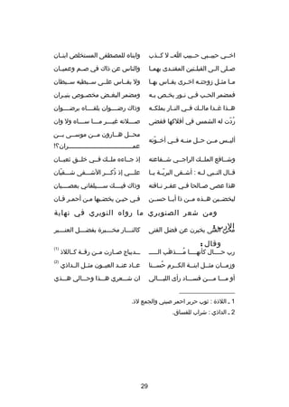 ‫اخصصي حبيصصبي حصصبيب اصص ل كصصذب‬

‫وابناه للمصطفى المستخلص ابنصصان‬

‫ص صلى ال صى القبل صتين المقت صدى بهم صا‬
‫ص‬
‫ص‬
‫ص‬
‫ص‬
‫ص‬

‫والناس عن ذاك في صصصم وعميصصان‬

‫م صا مث صل دزوجت صه اخ صرى يق صاس به صا‬
‫ص‬
‫ص‬
‫ص‬
‫ص‬
‫ص ص‬

‫ول يقصصاس علصصى سصصبطيه سصصبطان‬

‫فمضمر الح صب ف صي ن صور يخ صص ب صه‬
‫ص‬
‫ص‬
‫ص ص‬
‫ص‬

‫ومضمر البغ صض مخص صوص بني صران‬
‫ص‬
‫ص‬
‫ص‬

‫هصصذا غصصدا مالصصك فصصي النصصار يملكصصه‬

‫وذاك رضصصصصوان يلقصصصصاه برضصصصصوان‬

‫ردت له الشمس في أفلكها فقضى‬
‫
ُ دّ‬

‫ص صصصلته غي صصصر م صصصا س صصصاه ول وان‬
‫ص‬
‫ص‬
‫ص‬
‫ص‬
‫محصصل هصصارون مصصن موسصصى بصصن‬
‫ص‬
‫ص‬
‫ص‬
‫ص‬
‫ص‬

‫أليصصس مصصن حصصل منصصه فصصي أخصصوته‬
‫دّ‬

‫عمصصصصصصصصصصصصصصصصصصصصصصصصصصصصصصصصصصصران؟!‬

‫وشصصافع الملصصك الراجصصي شصصفاعته‬

‫إذ جصصاءه ملصصك فصصي خلصصق ثعبصصان‬

‫قصصال النصصبي لصصه : أشصصقى البريصصة يصصا‬
‫دّ‬

‫علصصصي إذ ذكصصصر الشصصصقى شصصصقيان‬
‫دّ‬
‫
ُ‬

‫هذا عصى ص صالحا ف صي عق صر ن صاقته‬
‫ص ص‬
‫ص‬
‫ص‬

‫وذاك فيصصصصك سصصصصيلقاني بعصصصصصيان‬

‫ليخضصصبن هصصذه مصصن ذا أبصصا حسصصن‬

‫فصي حيصن يخضصبها مصن أحمصر قصان‬
‫ص‬
‫ص‬

‫ومن شعر الصنوبري ما رواه النويري في نهاية‬
‫الرب :‬

‫كالنصصصصار مخصصصصبر ة بفضصصصصل العنصصصصبر‬

‫محن الفتى يخبرن عن فضل الفتى‬

‫وقال :‬

‫رب حصصصصال كأنهصصصصا مصصصصذهب الصصصصص‬
‫َ‬
‫
ُ‬

‫صصصديباج صصصارت مصصن رقصصة كصصاللذ‬

‫)1(‬

‫ودزمصصان مثصصل ابنصصة الكصصرم حسصصنا‬
‫
ُ ص‬
‫ص‬
‫ص‬
‫ص‬
‫ص‬

‫عصصاد عنصصد العيصصون مثصصل الصصداذي‬

‫)2(‬

‫أو مصصصا مصصصن فسصصصاد رأى الليصصصالي‬

‫ان شصصصعري هصصصذا وحصصصالي هصصصذي‬

‫__________________‬
‫1 ص اللذ ة : ثوب حرير احمر صيني والجمع لذ.‬
‫2 ص الداذي : شراب للفساق.‬

‫92‬

 