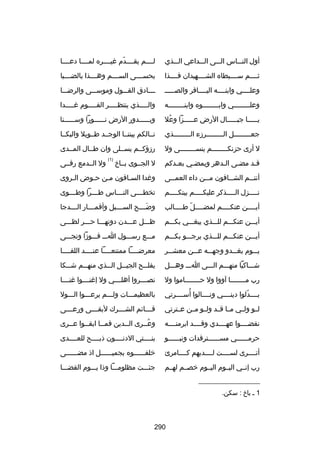 ‫أول النسسساس السسسى السسسداعي السسسذي‬

‫لسسسسم يقسسسسدم غيسسسسره لمسسسسا دعسسسسا‬
‫اّ‬

‫ثسسسسم سسسسسبطاه الشسسسسهيدان فسسسسذا‬

‫بحسسسسسى السسسسسم وهسسسسذا بالضسسسسبا‬

‫وعلسسسسي وابنسسسسه البسسسساقر والصسسسسس‬

‫سسسسادق القسسسول وموسسسسى والرضسسسا‬

‫وعلسسسسسسسسي وابسسسسسسسسوه وابنسسسسسسسسه‬

‫وال سسسسذي ينتظ سسسسر الق سسسسوم غ سسسسدا‬
‫س‬
‫س‬
‫س‬
‫س‬

‫يسسسسسا جبسسسسسال الرض عسسسسسزا وعل‬
‫ُ‬

‫وب سسسسسدور الرض ن سسسسسورا وس سسسسسنا‬
‫س‬
‫س‬
‫س‬

‫جع سسسسسسسسل ال سسسسسسسسرزء ال سسسسسسسسذي‬
‫س‬
‫س‬
‫س‬

‫نسسالكم بيننسسا الوجسسد طسسويل والبكسسا‬

‫ل أرى حزنكسسسسسسسسم ينسسسسسسسسسى ول‬

‫رزؤكسسم يسسسلى وان طسسال المسسدى‬
‫)1(‬

‫قسد مضسى السدهر ويمضسي بعسدكم‬
‫س‬
‫س‬
‫س‬
‫س‬
‫س‬

‫ل الجسسوى بسساخ‬

‫أنت سسم الش سسافون م سسن داء العم سسى‬
‫س‬
‫س‬
‫س‬
‫س‬

‫وغدا السساقون مسن حسوض السروى‬
‫س‬
‫س‬
‫س‬
‫س‬

‫ن سسسسزل ال سسسسذكر عليك سسسسم بيتك سسسسم‬
‫س‬
‫س‬
‫س‬
‫س‬

‫تخطسسسسى الن سسساس ط سسسرا وطسسسسوى‬
‫س‬
‫س‬

‫أيسسسسن عنكسسسسم لمضسسسسل طسسسسالب‬
‫اّ س‬
‫س‬
‫س‬
‫س‬

‫وضسسسسح السسسسسبل وأقمسسسسار السسسسدجا‬
‫َ‬

‫أيسسسن عنكسسسم للسسسذي يبغسسسي بكسسسم‬

‫ظسسسل عسسسدن دونهسسسا حسسسر لظسسسى‬

‫أيسسسن عنكسسسم للسسسذي يرجسسسو بكسسسم‬

‫مسسسع رسسسسول اسسس فسسسوزا ونجسسسى‬

‫يسسسوم يغسسسدو وجهسسسه عسسسن معشسسسر‬

‫معرضسسسسا ممتنعسسسسا عنسسسسد اللقسسسسا‬

‫شسسساكيا منهسسسم السسسى اسسس وهسسسل‬

‫يفل سسح الجي سسل ال سسذي منه سسم ش سسكا‬
‫س‬
‫س‬
‫س‬
‫س‬
‫س‬

‫رب مسسسسسسسسا آووا ول حسسسسسسسساموا ول‬

‫نصسسسسروا أهلسسسسي ول إغنسسسسوا غنسسسسا‬

‫ُ‬
‫بسسسسدلوا دينسسسسي ونسسسسالوا أسسسسسرتي‬
‫اّ‬

‫بالعظيمسسسات ولسسسم يرعسسسوا السسسول‬

‫لسسو ولسسي مسسا قسسد ولسسو مسسن عسسترتي‬

‫ق سسسائم الش سسسرك لبق سسسى ورع سسسى‬
‫س‬
‫س‬
‫س‬
‫س‬

‫نقضسسسسوا عهسسسسدي وقسسسسد ابرمتسسسسه‬

‫وعسسرى السسدين فمسسا ابقسسوا عسسرى‬
‫س‬
‫س‬
‫س‬
‫س‬
‫ُس‬

‫حرمسسسسسسي مسسسسسسسترفدات ونبسسسسسسو‬

‫بنسسسستي الدنسسسسون ذبسسسسح للعسسسسدى‬

‫أتسسسسرى لسسسسست لسسسسديهم كسسسسامرئ‬

‫خلفسسسسسسوه بجميسسسسسسل اذ مضسسسسسسى‬

‫رب إنسسي اليسسوم اليسسوم خصسسم لهسسم‬

‫جئسسست مظلومسسسا وذا يسسسوم القضسسسا‬

‫__________________‬
‫1 س باخ : سكن.‬

‫092‬

‫ول السسدمع رقسسى‬

 